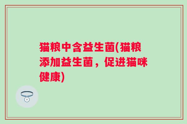 猫粮中含益生菌(猫粮添加益生菌，促进猫咪健康)