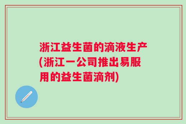 浙江益生菌的滴液生产(浙江一公司推出易服用的益生菌滴剂)