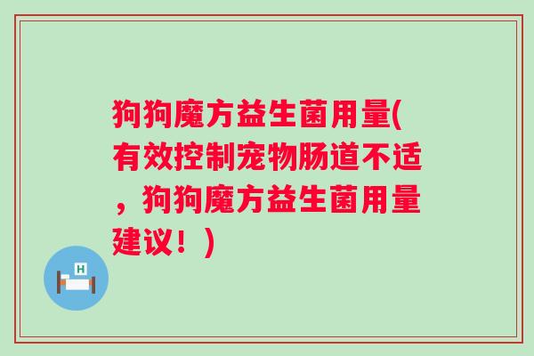 狗狗魔方益生菌用量(有效控制宠物肠道不适，狗狗魔方益生菌用量建议！)