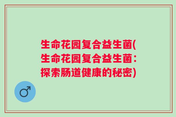 生命花园复合益生菌(生命花园复合益生菌：探索肠道健康的秘密)