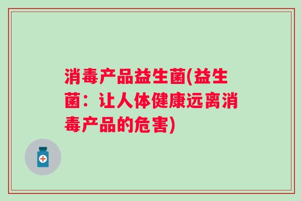 消毒产品益生菌(益生菌：让人体健康远离消毒产品的危害)