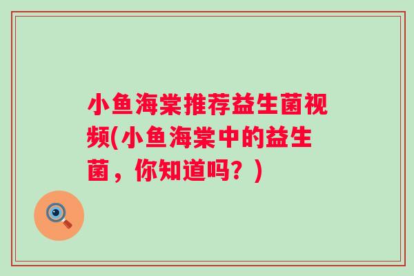 小鱼海棠推荐益生菌视频(小鱼海棠中的益生菌，你知道吗？)