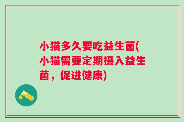 小猫多久要吃益生菌(小猫需要定期摄入益生菌，促进健康)