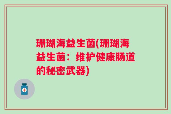 珊瑚海益生菌(珊瑚海益生菌：维护健康肠道的秘密武器)