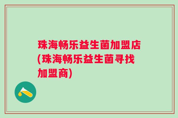 珠海畅乐益生菌加盟店(珠海畅乐益生菌寻找加盟商)