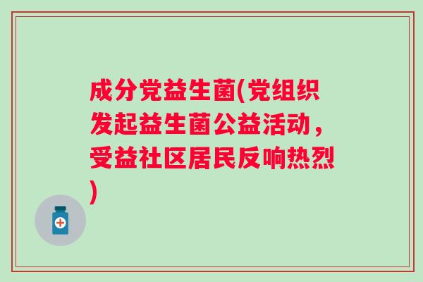 成分党益生菌(党组织发起益生菌公益活动，受益社区居民反响热烈)