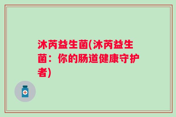 沐芮益生菌(沐芮益生菌：你的肠道健康守护者)