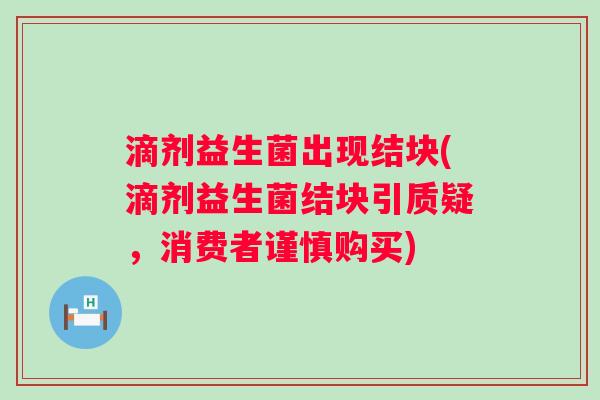 滴剂益生菌出现结块(滴剂益生菌结块引质疑，消费者谨慎购买)