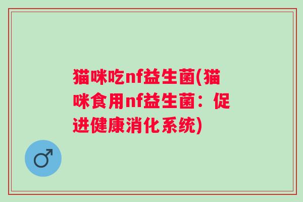 猫咪吃nf益生菌(猫咪食用nf益生菌：促进健康消化系统)