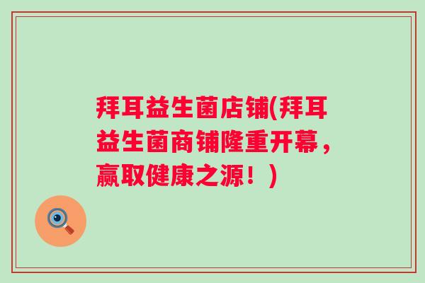 拜耳益生菌店铺(拜耳益生菌商铺隆重开幕，赢取健康之源！)