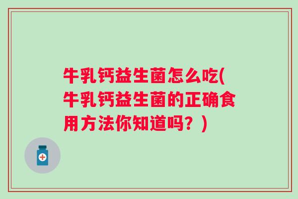 牛乳钙益生菌怎么吃(牛乳钙益生菌的正确食用方法你知道吗？)