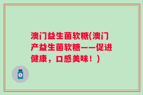 澳门益生菌软糖(澳门产益生菌软糖——促进健康，口感美味！)