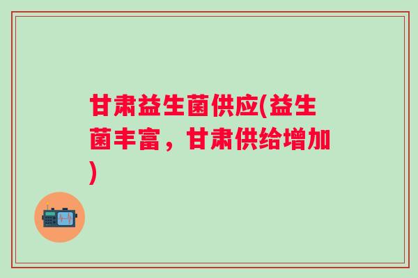 甘肃益生菌供应(益生菌丰富，甘肃供给增加)
