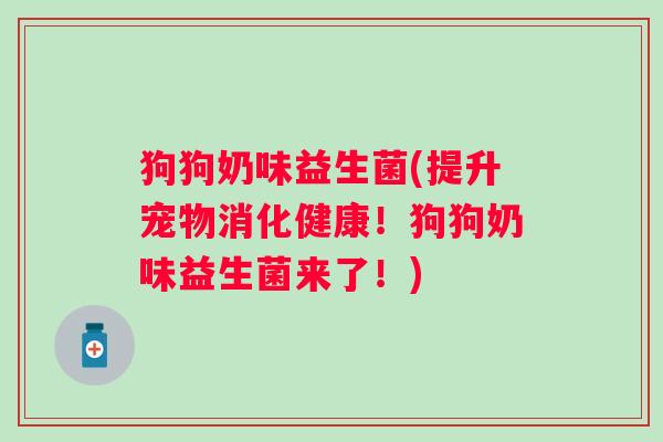 狗狗奶味益生菌(提升宠物消化健康！狗狗奶味益生菌来了！)