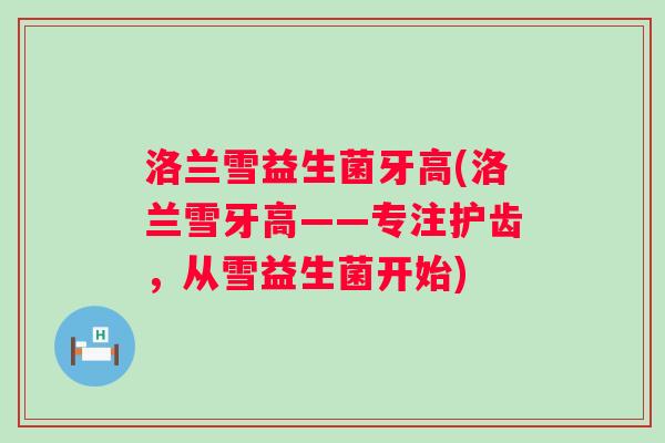 洛兰雪益生菌牙高(洛兰雪牙高——专注护齿，从雪益生菌开始)