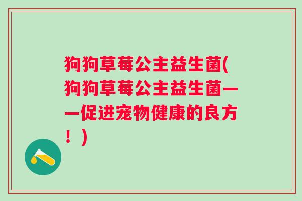 狗狗草莓公主益生菌(狗狗草莓公主益生菌——促进宠物健康的良方！)