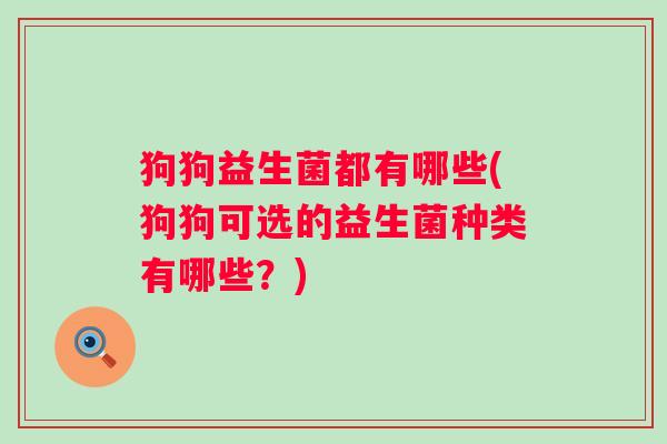 狗狗益生菌都有哪些(狗狗可选的益生菌种类有哪些？)