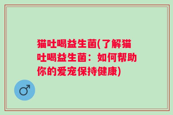 猫吐喝益生菌(了解猫吐喝益生菌：如何帮助你的爱宠保持健康)
