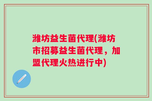 潍坊益生菌代理(潍坊市招募益生菌代理，加盟代理火热进行中)
