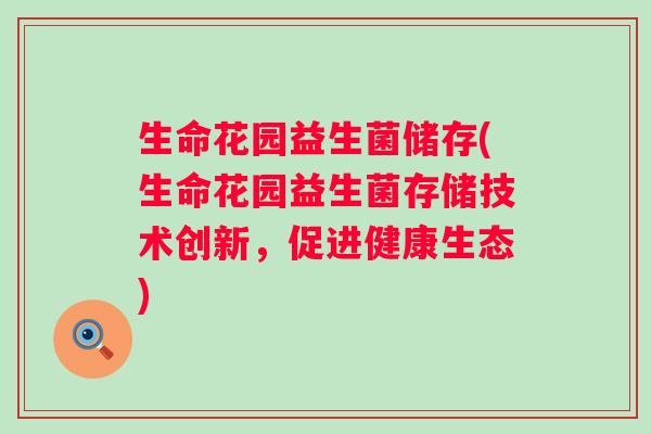 生命花园益生菌储存(生命花园益生菌存储技术创新，促进健康生态)