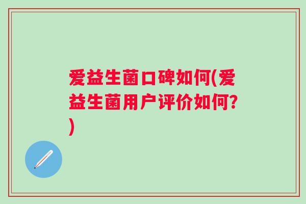 爱益生菌口碑如何(爱益生菌用户评价如何？)