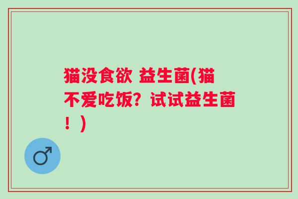 猫没食欲 益生菌(猫不爱吃饭？试试益生菌！)