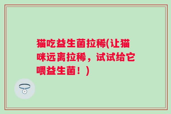 猫吃益生菌拉稀(让猫咪远离拉稀，试试给它喂益生菌！)