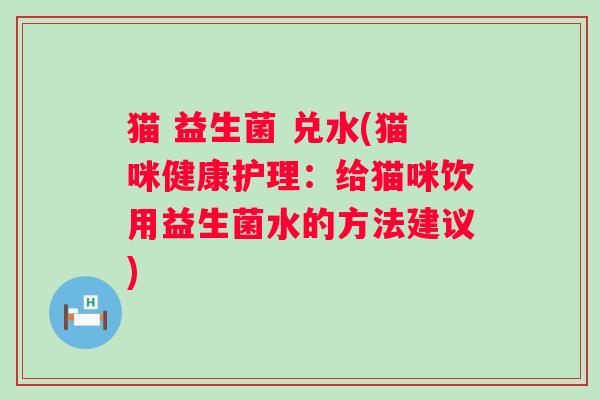 猫 益生菌 兑水(猫咪健康护理：给猫咪饮用益生菌水的方法建议)