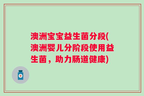 澳洲宝宝益生菌分段(澳洲婴儿分阶段使用益生菌，助力肠道健康)