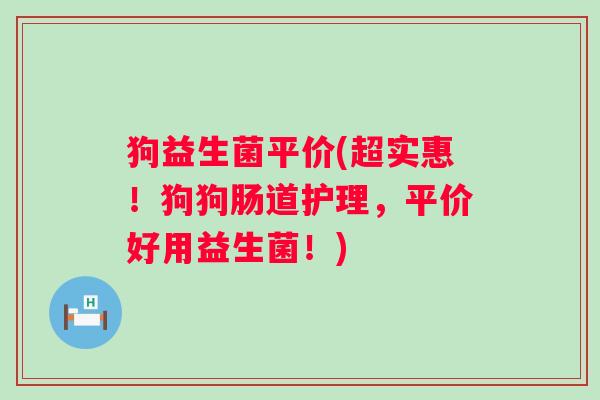狗益生菌平价(超实惠！狗狗肠道护理，平价好用益生菌！)