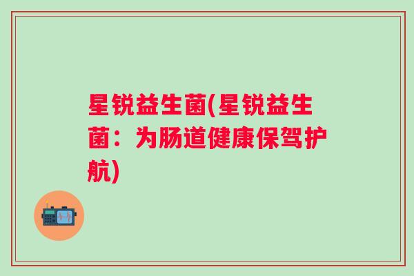 星锐益生菌(星锐益生菌：为肠道健康保驾护航)