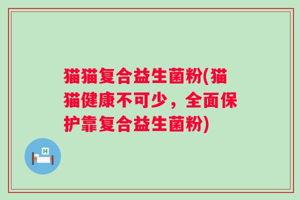 猫猫复合益生菌粉(猫猫健康不可少，全面保护靠复合益生菌粉)