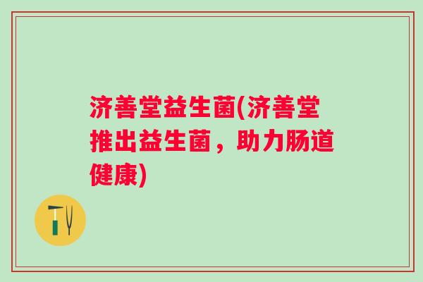济善堂益生菌(济善堂推出益生菌，助力肠道健康)