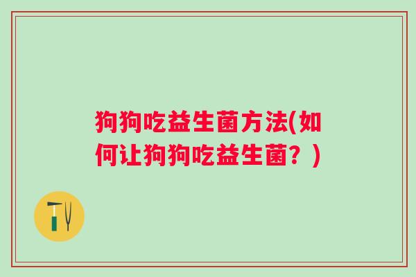 狗狗吃益生菌方法(如何让狗狗吃益生菌？)
