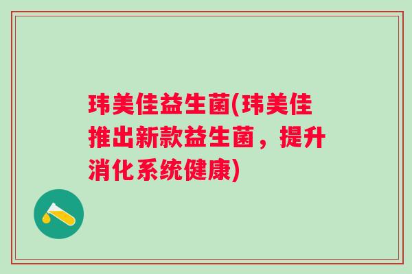 玮美佳益生菌(玮美佳推出新款益生菌，提升消化系统健康)