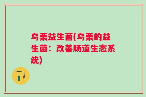 乌栗益生菌(乌栗的益生菌：改善肠道生态系统)