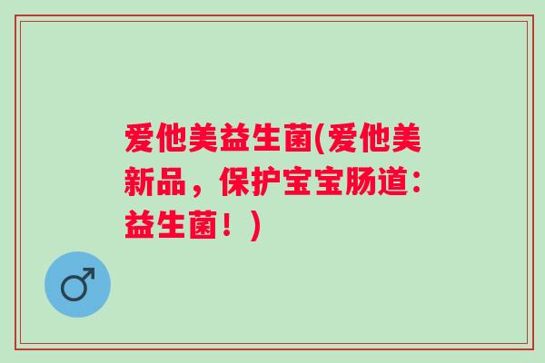 爱他美益生菌(爱他美新品，保护宝宝肠道：益生菌！)
