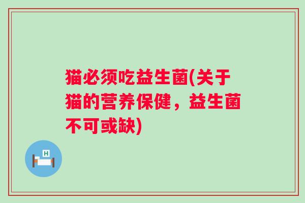 猫必须吃益生菌(关于猫的营养保健，益生菌不可或缺)