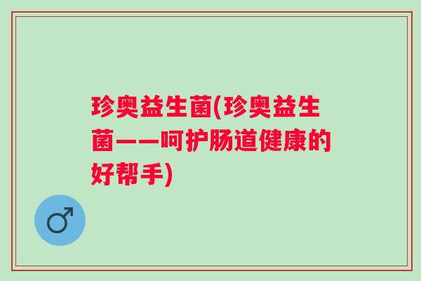 珍奥益生菌(珍奥益生菌——呵护肠道健康的好帮手)