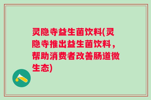 灵隐寺益生菌饮料(灵隐寺推出益生菌饮料，帮助消费者改善肠道微生态)