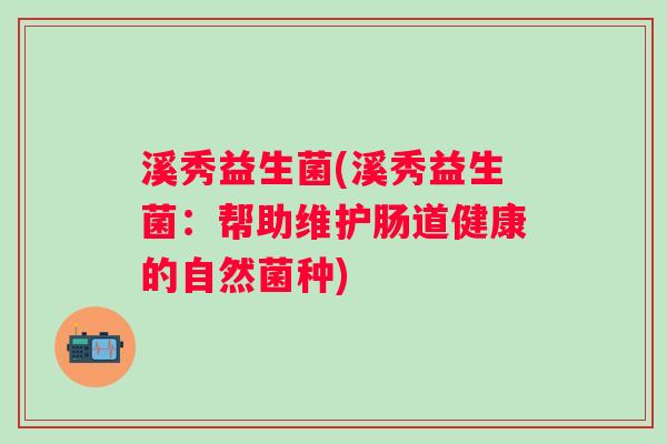 溪秀益生菌(溪秀益生菌：帮助维护肠道健康的自然菌种)