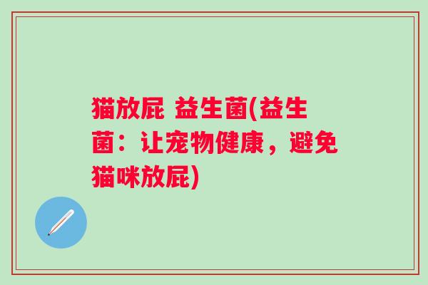猫放屁 益生菌(益生菌：让宠物健康，避免猫咪放屁)
