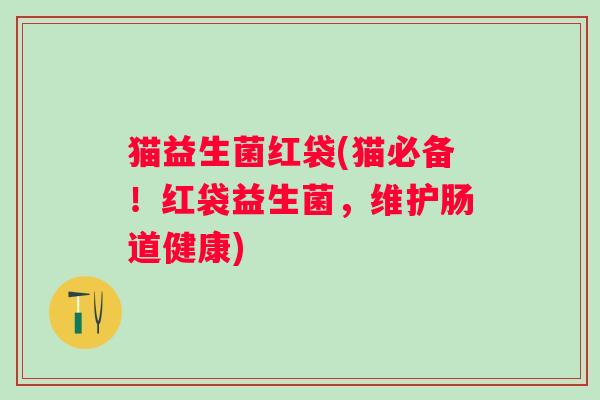 猫益生菌红袋(猫必备！红袋益生菌，维护肠道健康)