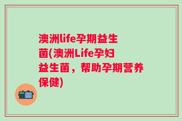 澳洲life孕期益生菌(澳洲Life孕妇益生菌,帮助孕期营养保健) 澳洲life孕期益生菌(澳洲Life孕妇益生菌,帮助孕期营养保健)