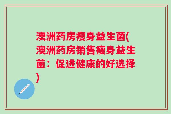 澳洲药房瘦身益生菌(澳洲药房销售瘦身益生菌：促进健康的好选择)