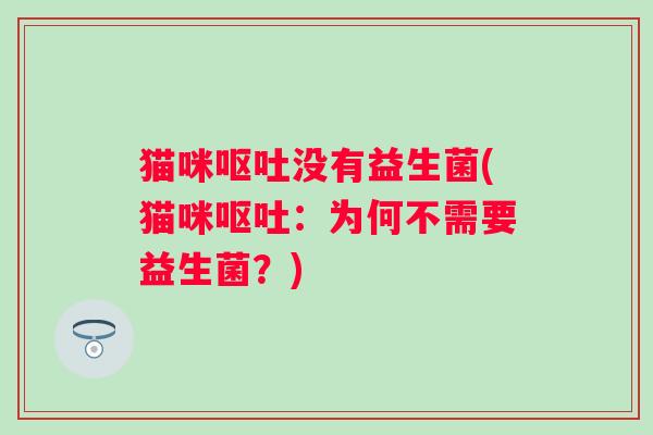 猫咪呕吐没有益生菌(猫咪呕吐：为何不需要益生菌？)