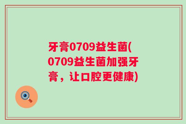 牙膏0709益生菌(0709益生菌加强牙膏，让口腔更健康)