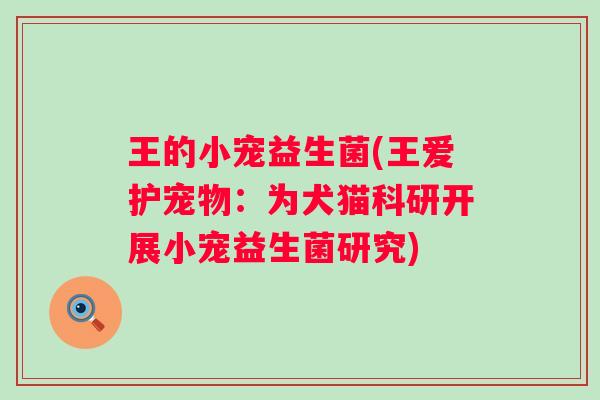 王的小宠益生菌(王爱护宠物：为犬猫科研开展小宠益生菌研究)