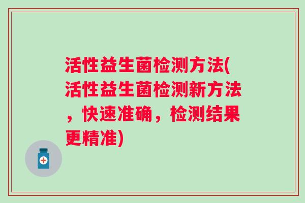 活性益生菌检测方法(活性益生菌检测新方法，快速准确，检测结果更精准)