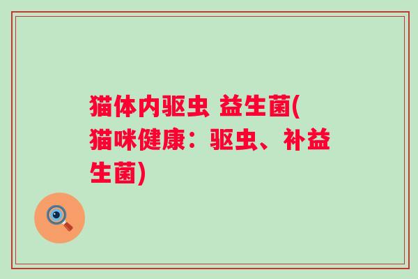 猫体内驱虫 益生菌(猫咪健康：驱虫、补益生菌)